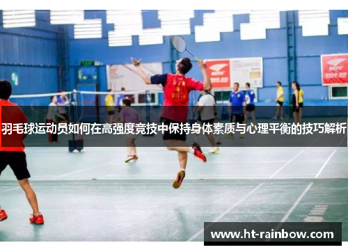 羽毛球运动员如何在高强度竞技中保持身体素质与心理平衡的技巧解析
