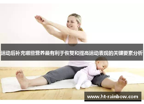 运动后补充哪些营养最有利于恢复和提高运动表现的关键要素分析